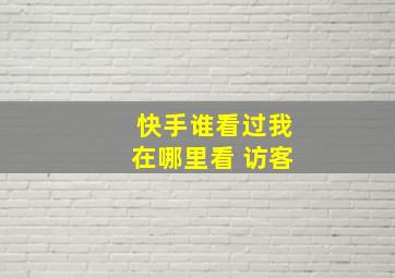 快手谁看过我在哪里看 访客